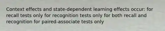 Context effects and state-dependent learning effects occur: for recall tests only for recognition tests only for both recall and recognition for paired-associate tests only ​