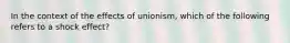 In the context of the effects of unionism, which of the following refers to a shock effect?