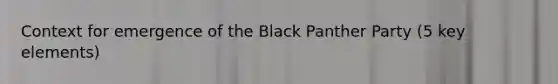 Context for emergence of the Black Panther Party (5 key elements)