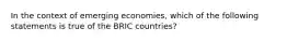 In the context of emerging economies, which of the following statements is true of the BRIC countries?