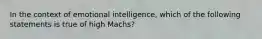 In the context of emotional intelligence, which of the following statements is true of high Machs?