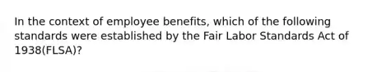 In the context of employee benefits, which of the following standards were established by the Fair Labor Standards Act of 1938(FLSA)?