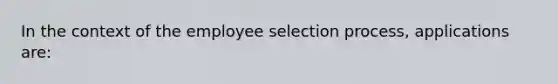 In the context of the employee selection process, applications are: