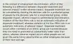 In the context of employment discrimination, which of the following is a difference between disparate treatment and adverse impact? Unlike adverse impact, disparate treatment can be calculated by dividing the decision rate for a protected group of people by the decision rate for a nonprotected group. Unlike disparate impact, adverse impact is unintentional discrimination. Violation of the four-fifths rule is not an automatic indication of disparate treatment, whereas violation of the four-fifths rule is an automatic indication of adverse impact. Disparate treatment occurs when members of an ethnic group are harmed because they are hired or promoted at substantially lower rates than others, whereas adverse impact occurs when people are not given the same hiring opportunities as other employees because of their race and age.