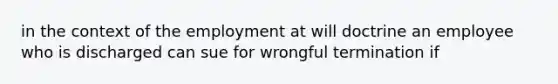 in the context of the employment at will doctrine an employee who is discharged can sue for wrongful termination if