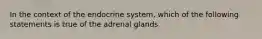 In the context of the endocrine system, which of the following statements is true of the adrenal glands