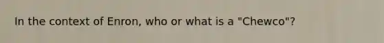 In the context of Enron, who or what is a "Chewco"?