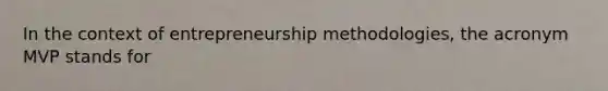 In the context of entrepreneurship methodologies, the acronym MVP stands for