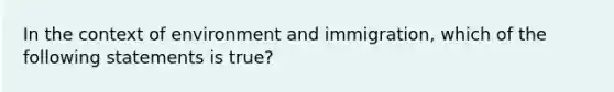 In the context of environment and immigration, which of the following statements is true?