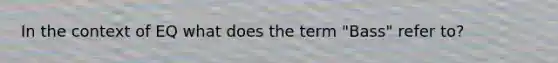 In the context of EQ what does the term "Bass" refer to?