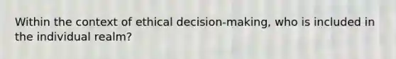 Within the context of ethical decision-making, who is included in the individual realm?