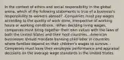 In the context of ethics and social responsibility in the global arena, which of the following statements is true of a business's responsibility to workers abroad? -Companies must pay wages according to the quality of work done, irrespective of working hours or working conditions. -When deciding living wages, companies must bring together their own values with the laws of both the United States and their host countries. -American businesses should mandate banning child labor in countries where families depend on their children's wages to survive. -Companies must base their employee performance and appraisal decisions on the average wage standards in the United States.