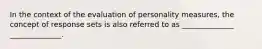 In the context of the evaluation of personality measures, the concept of response sets is also referred to as ______________ ______________.