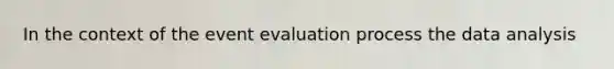 In the context of the event evaluation process the data analysis