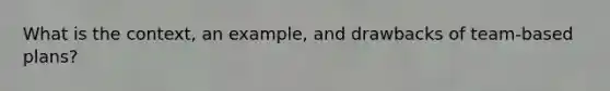 What is the context, an example, and drawbacks of team-based plans?