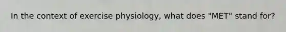 In the context of exercise physiology, what does "MET" stand for?