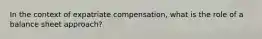 In the context of expatriate compensation, what is the role of a balance sheet approach?
