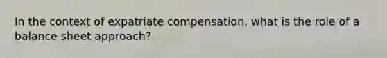 In the context of expatriate compensation, what is the role of a balance sheet approach?