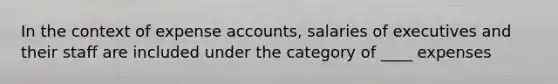 In the context of expense accounts, salaries of executives and their staff are included under the category of ____ expenses