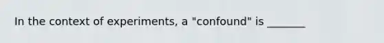 In the context of experiments, a "confound" is _______