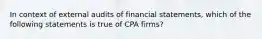 In context of external audits of financial statements, which of the following statements is true of CPA firms?