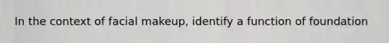 In the context of facial makeup, identify a function of foundation