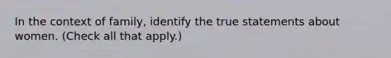 In the context of family, identify the true statements about women. (Check all that apply.)