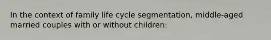 In the context of family life cycle segmentation, middle-aged married couples with or without children: