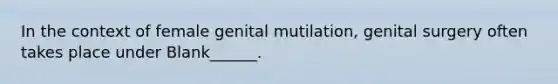 In the context of female genital mutilation, genital surgery often takes place under Blank______.