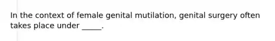 In the context of female genital mutilation, genital surgery often takes place under _____.