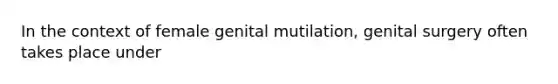 In the context of female genital mutilation, genital surgery often takes place under