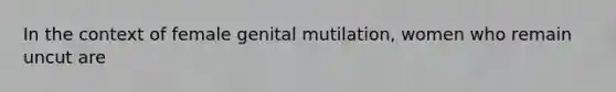 In the context of female genital mutilation, women who remain uncut are