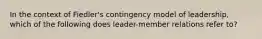 In the context of Fiedler's contingency model of leadership, which of the following does leader-member relations refer to?