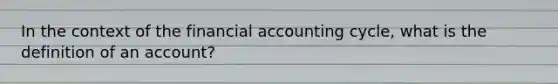 In the context of the financial accounting cycle, what is the definition of an account?