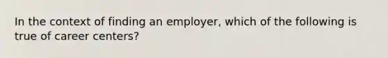 In the context of finding an employer, which of the following is true of career centers?