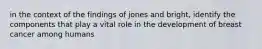 in the context of the findings of jones and bright, identify the components that play a vital role in the development of breast cancer among humans