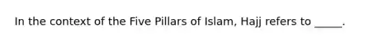 In the context of the Five Pillars of Islam, Hajj refers to _____.