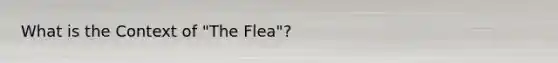 What is the Context of "The Flea"?