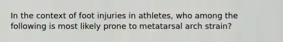 In the context of foot injuries in athletes, who among the following is most likely prone to metatarsal arch strain?