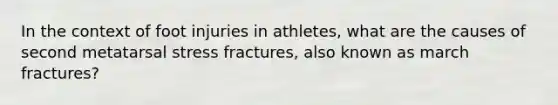 In the context of foot injuries in athletes, what are the causes of second metatarsal stress fractures, also known as march fractures?