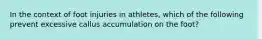 In the context of foot injuries in athletes, which of the following prevent excessive callus accumulation on the foot?