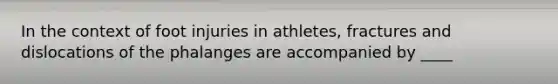 In the context of foot injuries in athletes, fractures and dislocations of the phalanges are accompanied by ____