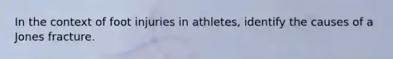 In the context of foot injuries in athletes, identify the causes of a Jones fracture.