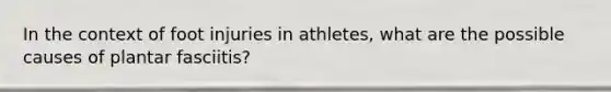 In the context of foot injuries in athletes, what are the possible causes of plantar fasciitis?