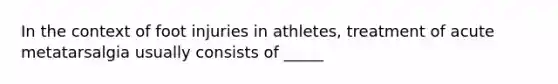 In the context of foot injuries in athletes, treatment of acute metatarsalgia usually consists of _____