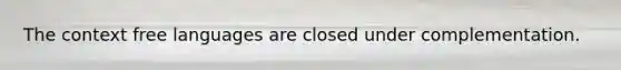 The context free languages are closed under complementation.