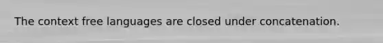 The context free languages are closed under concatenation.