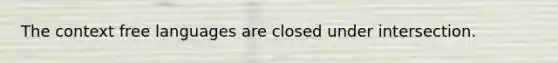 The context free languages are closed under intersection.