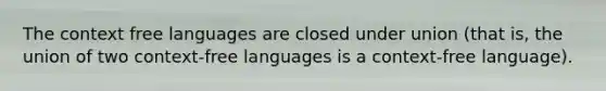 The context free languages are closed under union (that is, the union of two context-free languages is a context-free language).