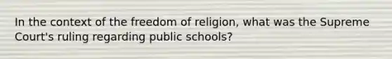 In the context of the freedom of religion, what was the Supreme Court's ruling regarding public schools?